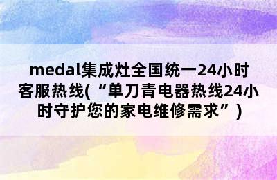 medal集成灶全国统一24小时客服热线(“单刀青电器热线24小时守护您的家电维修需求”)