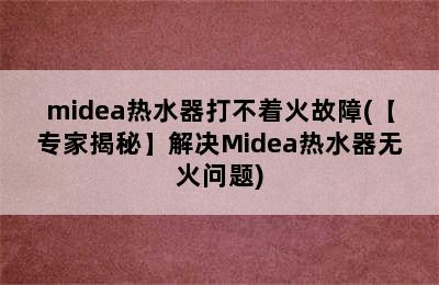 midea热水器打不着火故障(【专家揭秘】解决Midea热水器无火问题)