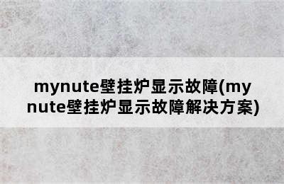 mynute壁挂炉显示故障(mynute壁挂炉显示故障解决方案)