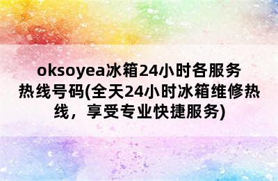 oksoyea冰箱24小时各服务热线号码(全天24小时冰箱维修热线，享受专业快捷服务)