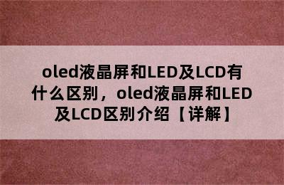 oled液晶屏和LED及LCD有什么区别，oled液晶屏和LED及LCD区别介绍【详解】