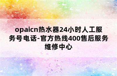 opaicn热水器24小时人工服务号电话-官方热线400售后服务维修中心