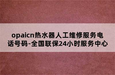 opaicn热水器人工维修服务电话号码-全国联保24小时服务中心