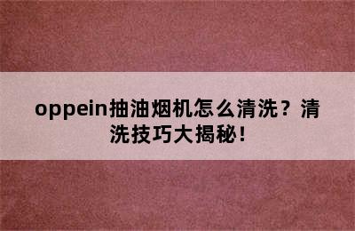 oppein抽油烟机怎么清洗？清洗技巧大揭秘！