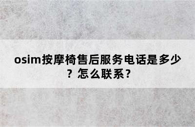 osim按摩椅售后服务电话是多少？怎么联系？