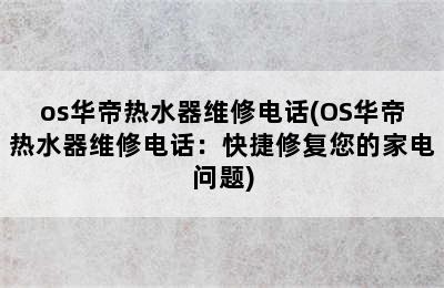 os华帝热水器维修电话(OS华帝热水器维修电话：快捷修复您的家电问题)