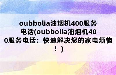 oubbolia油烟机400服务电话(oubbolia油烟机400服务电话：快速解决您的家电烦恼！)