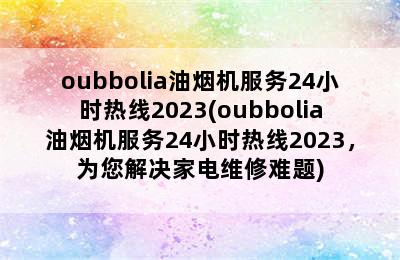 oubbolia油烟机服务24小时热线2023(oubbolia油烟机服务24小时热线2023，为您解决家电维修难题)