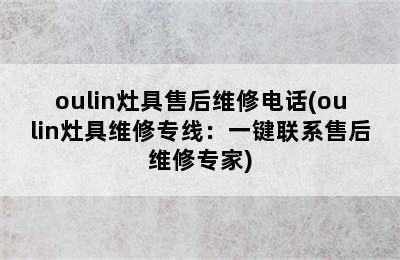 oulin灶具售后维修电话(oulin灶具维修专线：一键联系售后维修专家)