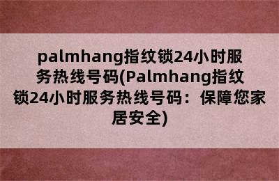 palmhang指纹锁24小时服务热线号码(Palmhang指纹锁24小时服务热线号码：保障您家居安全)