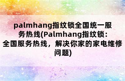 palmhang指纹锁全国统一服务热线(Palmhang指纹锁：全国服务热线，解决你家的家电维修问题)