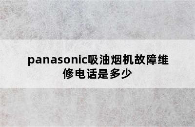 panasonic吸油烟机故障维修电话是多少