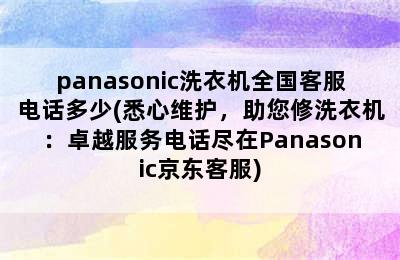 panasonic洗衣机全国客服电话多少(悉心维护，助您修洗衣机：卓越服务电话尽在Panasonic京东客服)