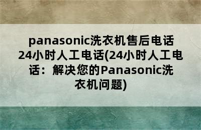 panasonic洗衣机售后电话24小时人工电话(24小时人工电话：解决您的Panasonic洗衣机问题)