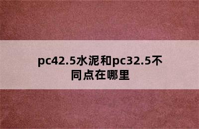 pc42.5水泥和pc32.5不同点在哪里