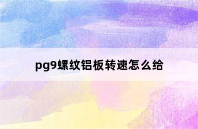 pg9螺纹铝板转速怎么给