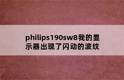 philips190sw8我的显示器出现了闪动的波纹