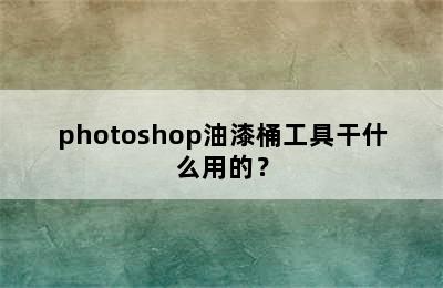 photoshop油漆桶工具干什么用的？