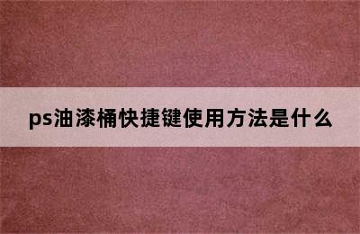 ps油漆桶快捷键使用方法是什么