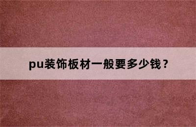 pu装饰板材一般要多少钱？