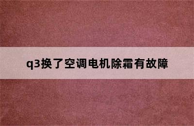 q3换了空调电机除霜有故障