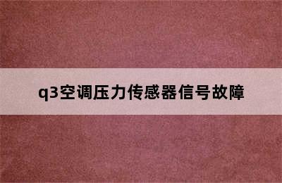 q3空调压力传感器信号故障