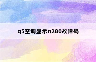 q5空调显示n280故障码