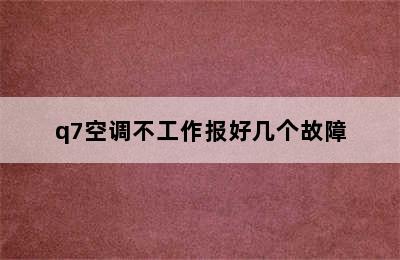 q7空调不工作报好几个故障