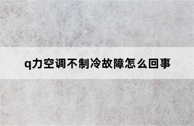 q力空调不制冷故障怎么回事