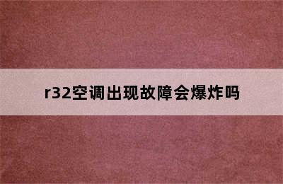 r32空调出现故障会爆炸吗