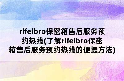 rifeibro保密箱售后服务预约热线(了解rifeibro保密箱售后服务预约热线的便捷方法)