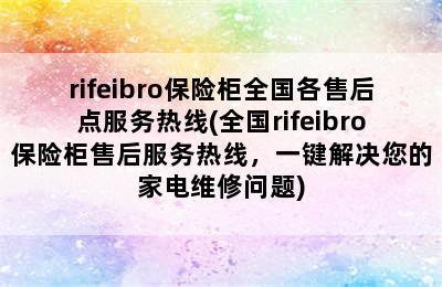 rifeibro保险柜全国各售后点服务热线(全国rifeibro保险柜售后服务热线，一键解决您的家电维修问题)