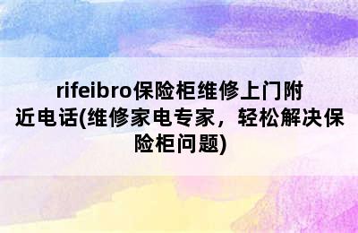 rifeibro保险柜维修上门附近电话(维修家电专家，轻松解决保险柜问题)