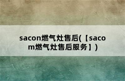 sacon燃气灶售后(【sacom燃气灶售后服务】)