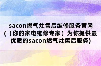 sacon燃气灶售后维修服务官网(【你的家电维修专家】为你提供最优质的sacon燃气灶售后服务)