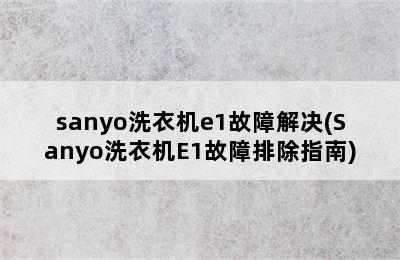 sanyo洗衣机e1故障解决(Sanyo洗衣机E1故障排除指南)