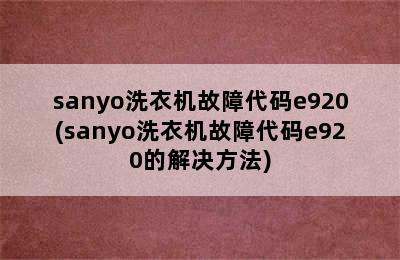 sanyo洗衣机故障代码e920(sanyo洗衣机故障代码e920的解决方法)