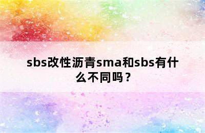 sbs改性沥青sma和sbs有什么不同吗？