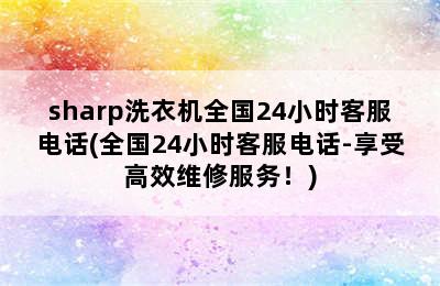 sharp洗衣机全国24小时客服电话(全国24小时客服电话-享受高效维修服务！)