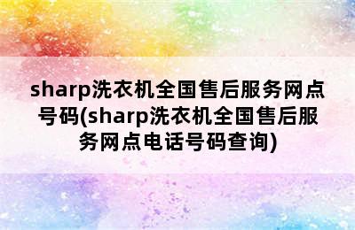 sharp洗衣机全国售后服务网点号码(sharp洗衣机全国售后服务网点电话号码查询)