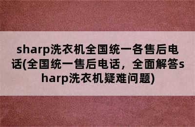 sharp洗衣机全国统一各售后电话(全国统一售后电话，全面解答sharp洗衣机疑难问题)