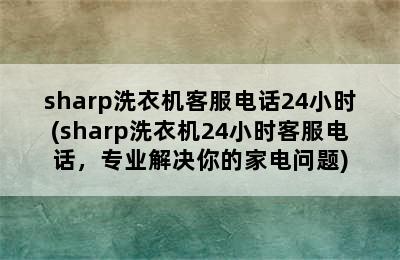 sharp洗衣机客服电话24小时(sharp洗衣机24小时客服电话，专业解决你的家电问题)