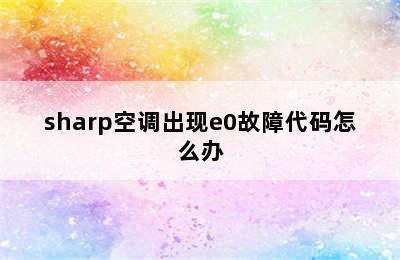 sharp空调出现e0故障代码怎么办