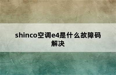 shinco空调e4是什么故障码解决