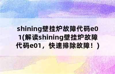 shining壁挂炉故障代码e01(解读shining壁挂炉故障代码e01，快速排除故障！)