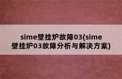 sime壁挂炉故障03(sime壁挂炉03故障分析与解决方案)