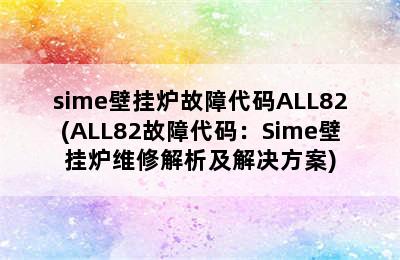 sime壁挂炉故障代码ALL82(ALL82故障代码：Sime壁挂炉维修解析及解决方案)