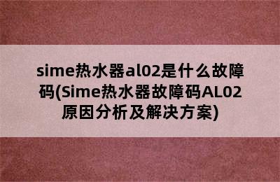 sime热水器al02是什么故障码(Sime热水器故障码AL02原因分析及解决方案)