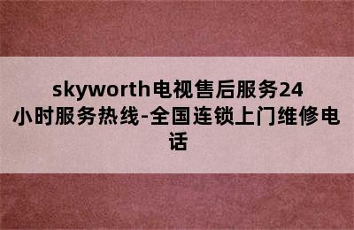 skyworth电视售后服务24小时服务热线-全国连锁上门维修电话