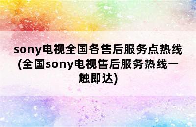 sony电视全国各售后服务点热线(全国sony电视售后服务热线一触即达)